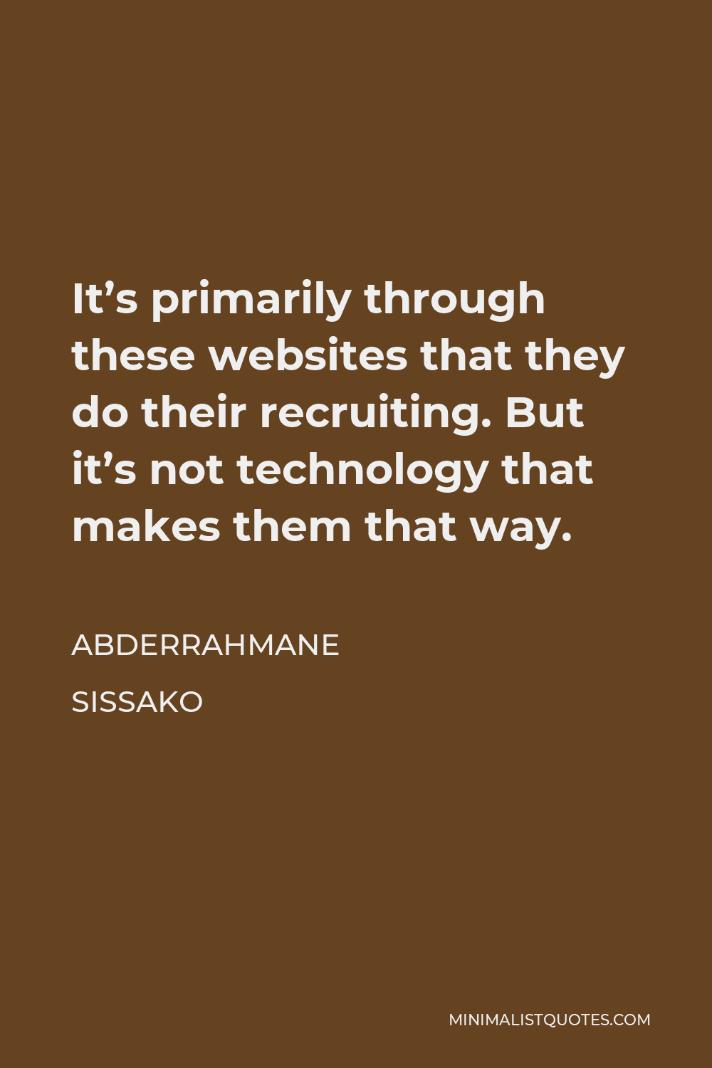 Abderrahmane Sissako Quote - It’s primarily through these websites that they do their recruiting. But it’s not technology that makes them that way.