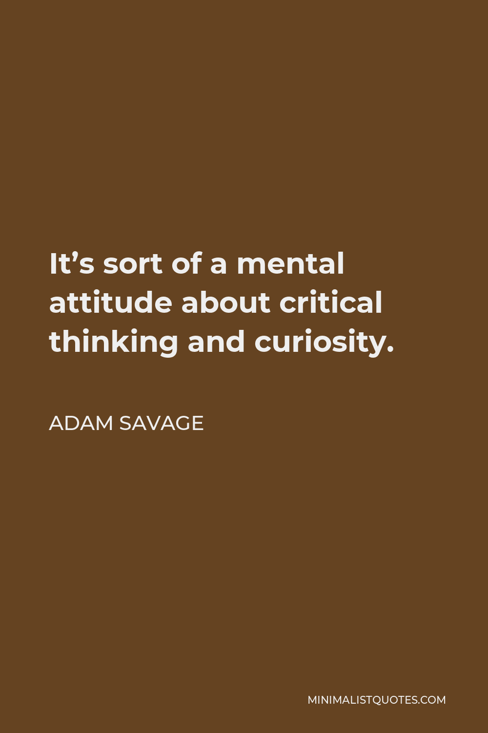 Adam Savage Quote - It’s sort of a mental attitude about critical thinking and curiosity.