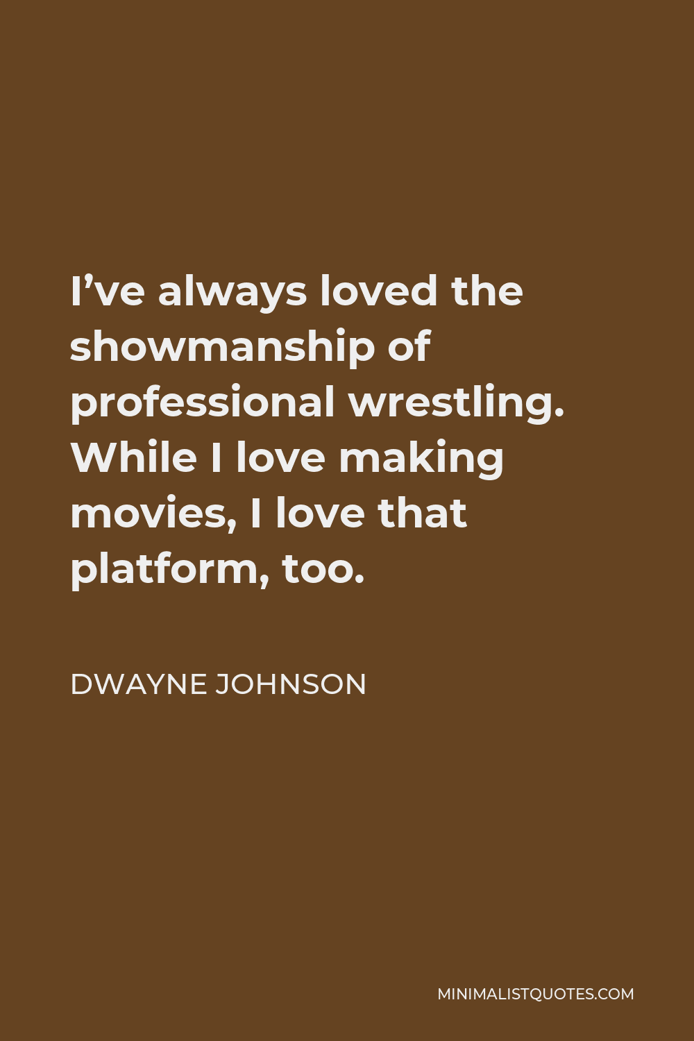 Dwayne Johnson Quote - I’ve always loved the showmanship of professional wrestling. While I love making movies, I love that platform, too.