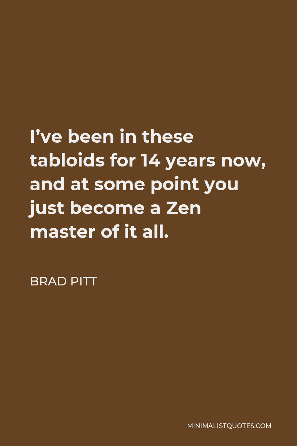 Brad Pitt Quote - I’ve been in these tabloids for 14 years now, and at some point you just become a Zen master of it all.