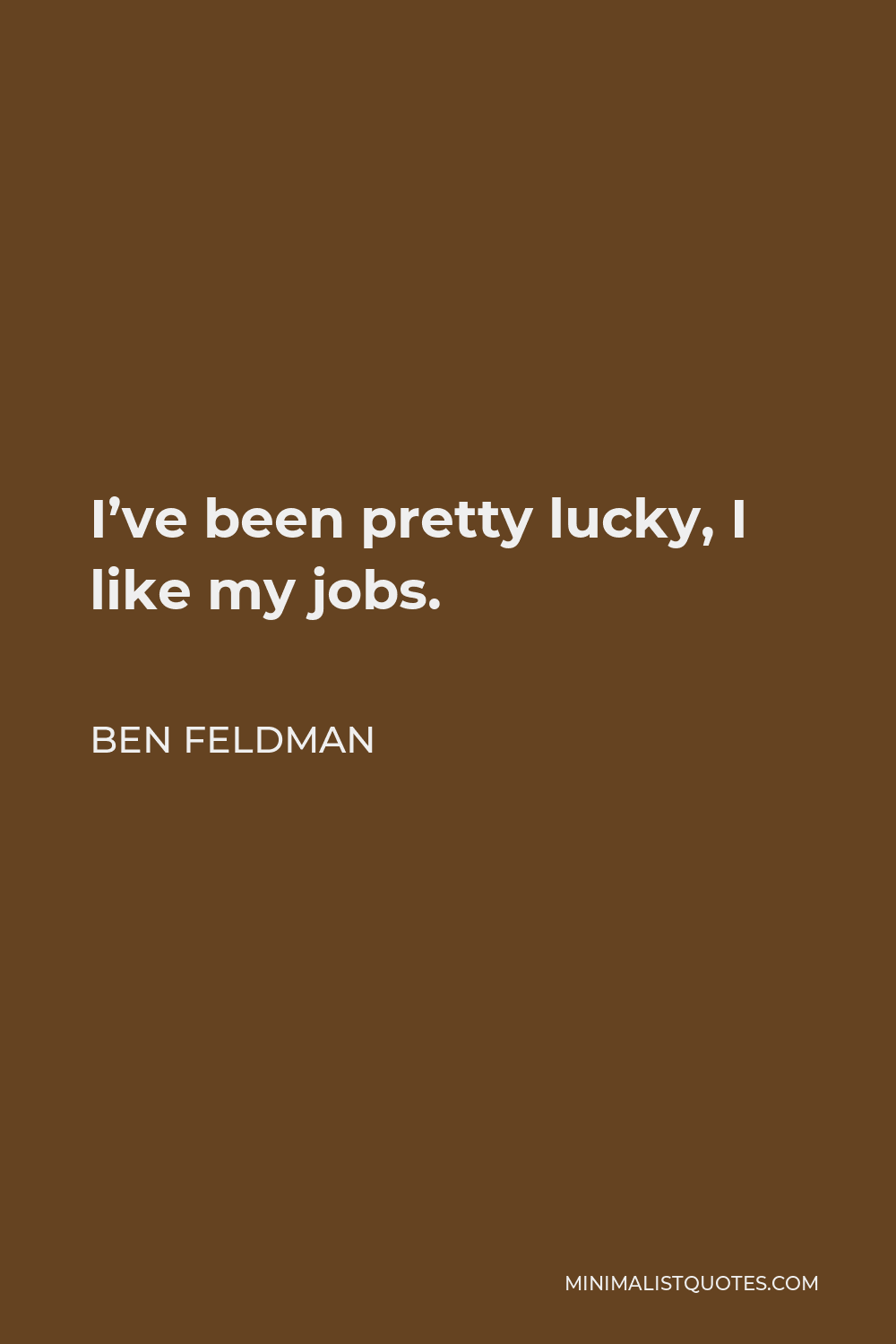 Ben Feldman Quote - I’ve been pretty lucky, I like my jobs.
