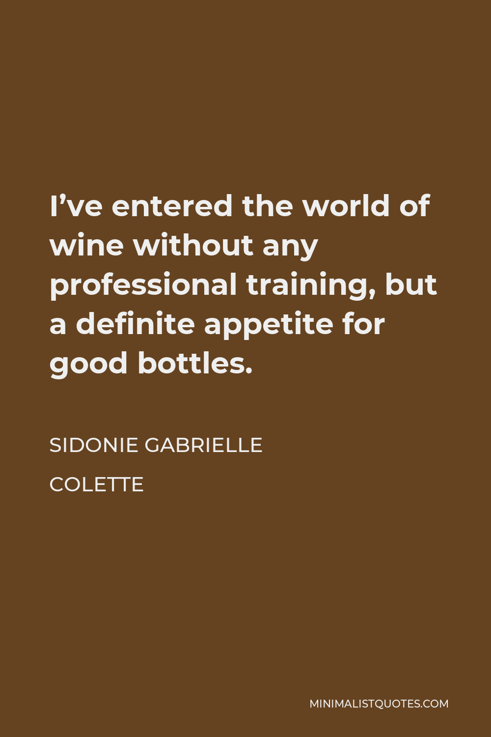 Sidonie Gabrielle Colette Quote - I’ve entered the world of wine without any professional training, but a definite appetite for good bottles.