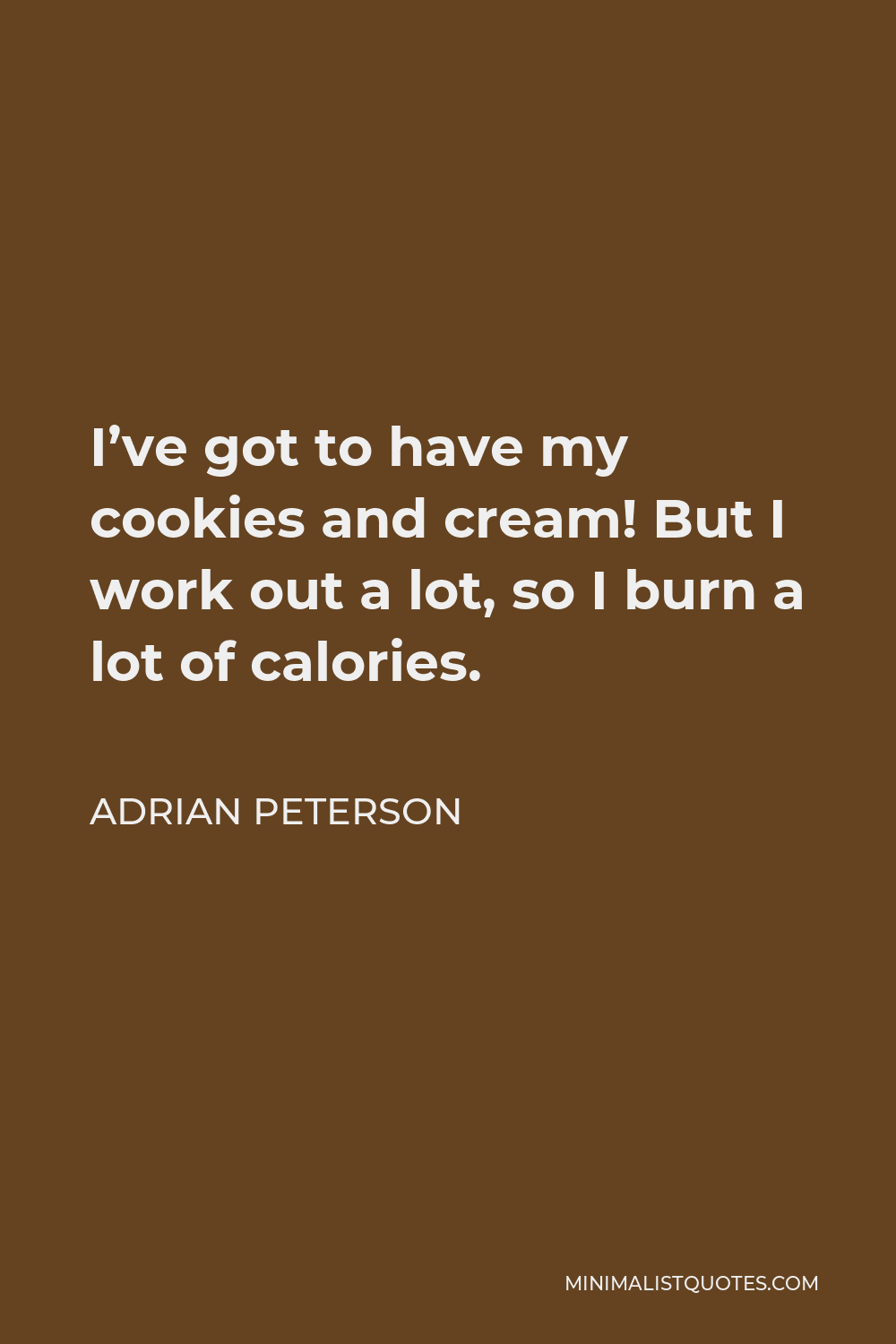 Adrian Peterson Quote - I’ve got to have my cookies and cream! But I work out a lot, so I burn a lot of calories.