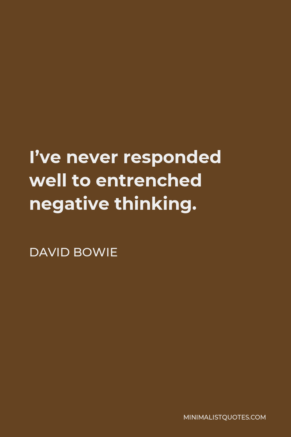 David Bowie Quote - I’ve never responded well to entrenched negative thinking.