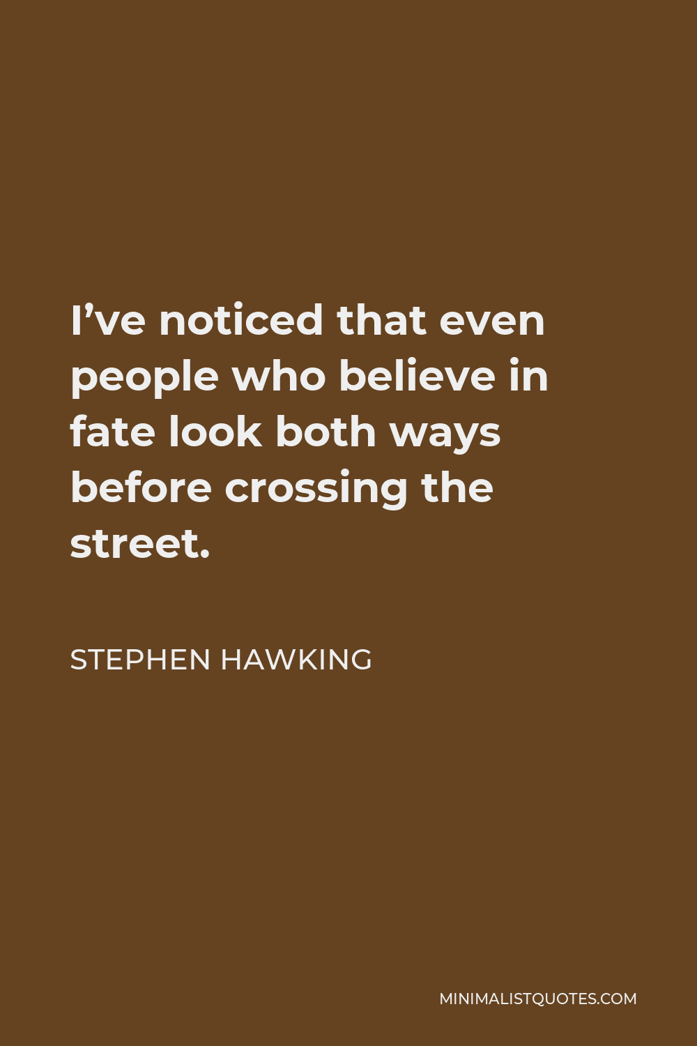 Stephen Hawking Quote - I’ve noticed that even people who believe in fate look both ways before crossing the street.