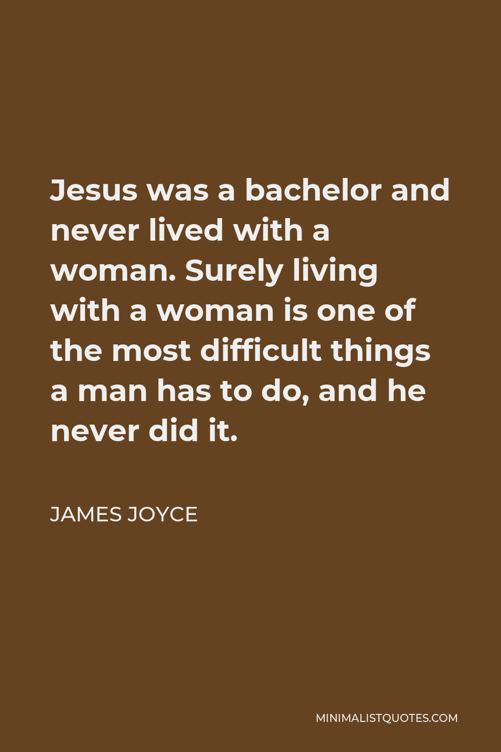 James Joyce Quote - Jesus was a bachelor and never lived with a woman. Surely living with a woman is one of the most difficult things a man has to do, and he never did it.