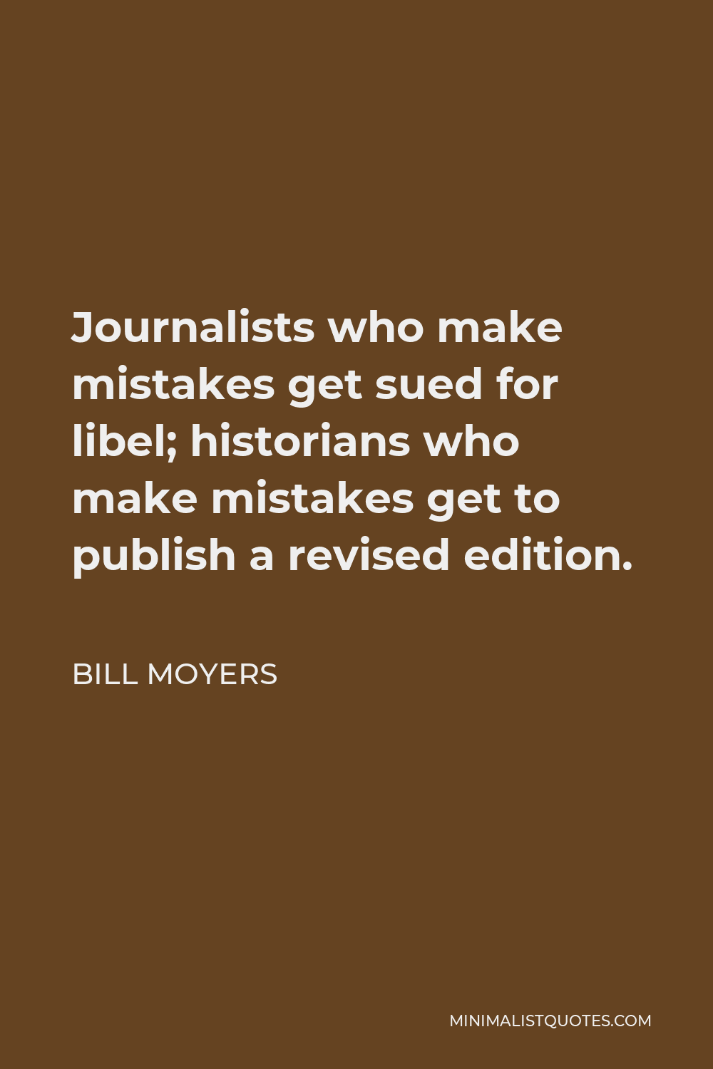 Bill Moyers Quote - Journalists who make mistakes get sued for libel; historians who make mistakes get to publish a revised edition.