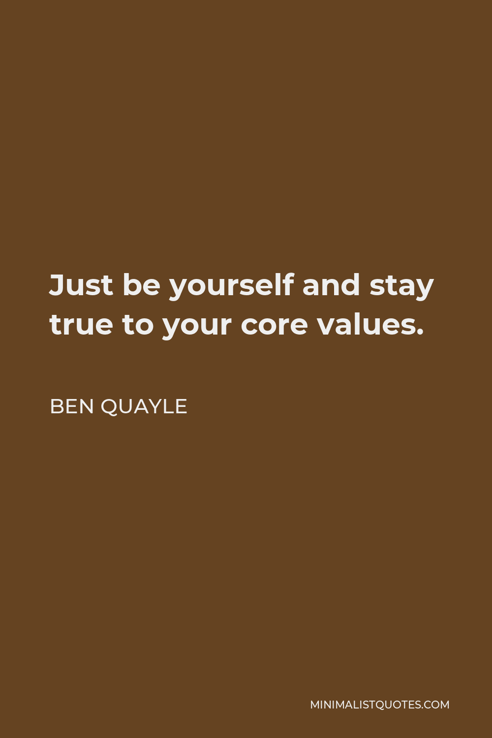 Ben Quayle Quote - Just be yourself and stay true to your core values.