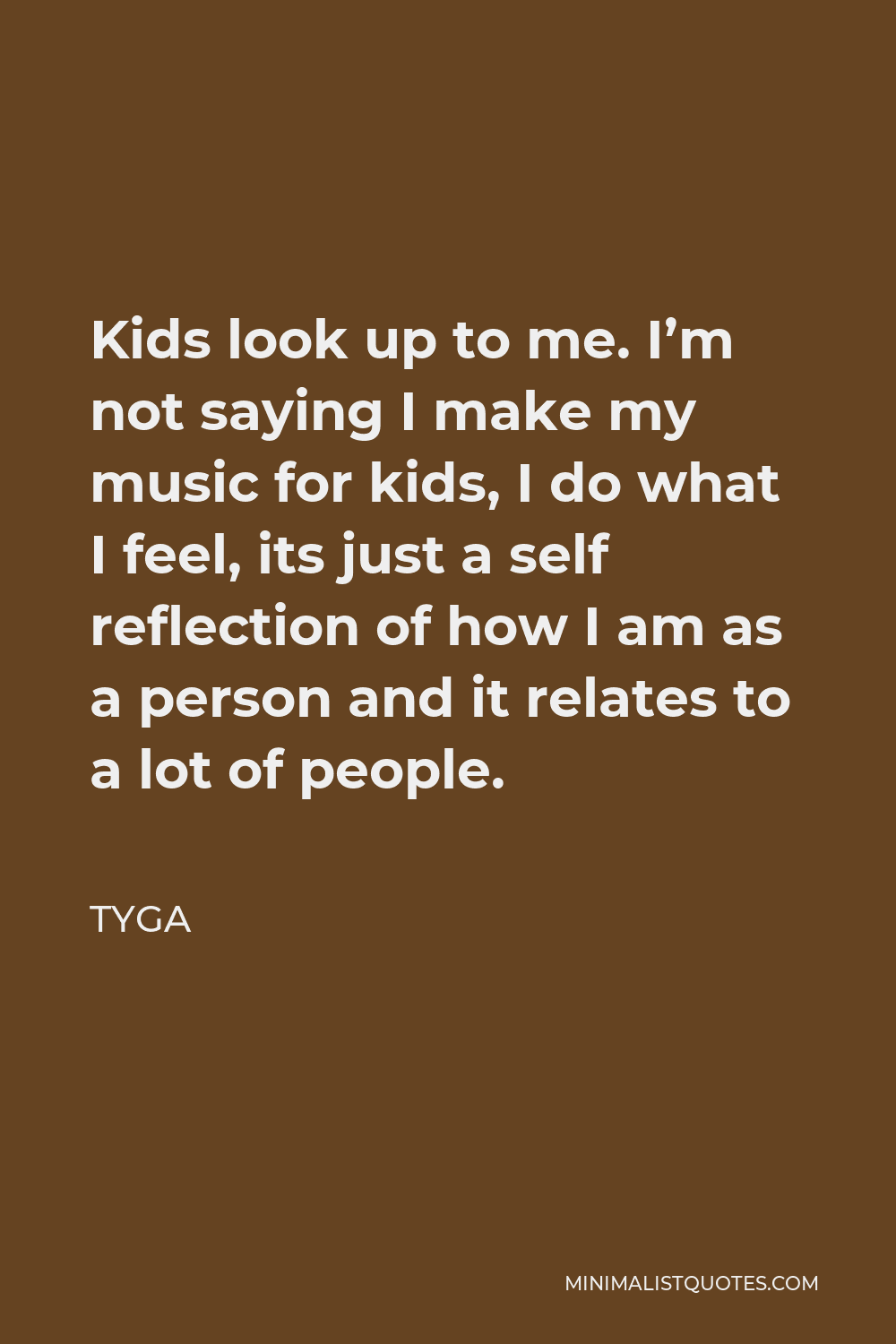 Tyga Quote - Kids look up to me. I’m not saying I make my music for kids, I do what I feel, its just a self reflection of how I am as a person and it relates to a lot of people.