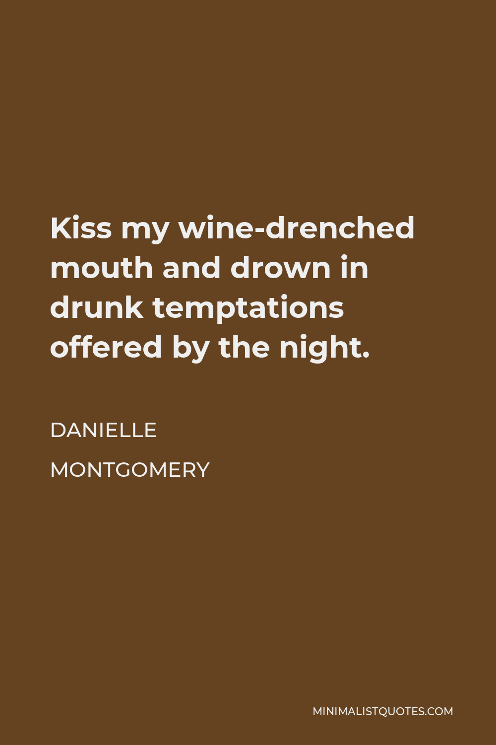Danielle Montgomery Quote - Kiss my wine-drenched mouth and drown in drunk temptations offered by the night.