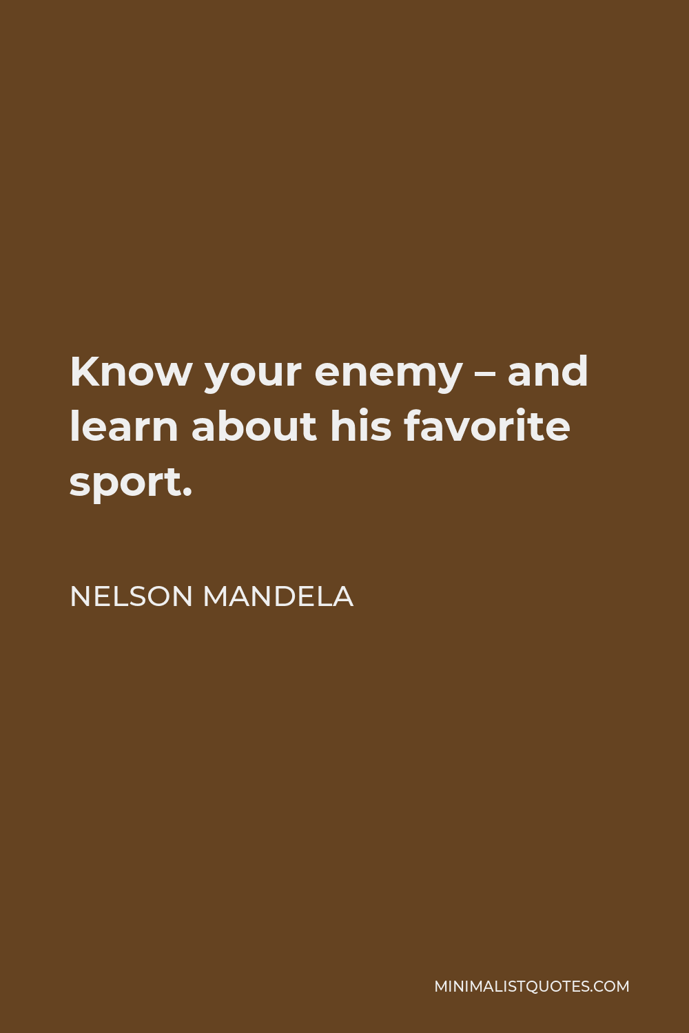 Nelson Mandela Quote - Know your enemy – and learn about his favorite sport.
