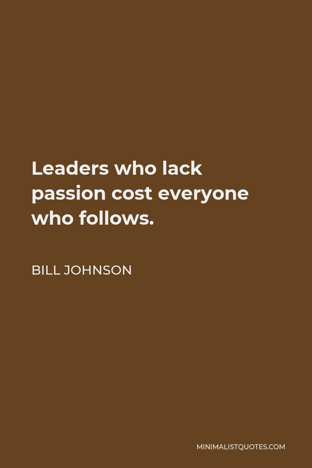 Bill Johnson Quote - Leaders who lack passion cost everyone who follows.