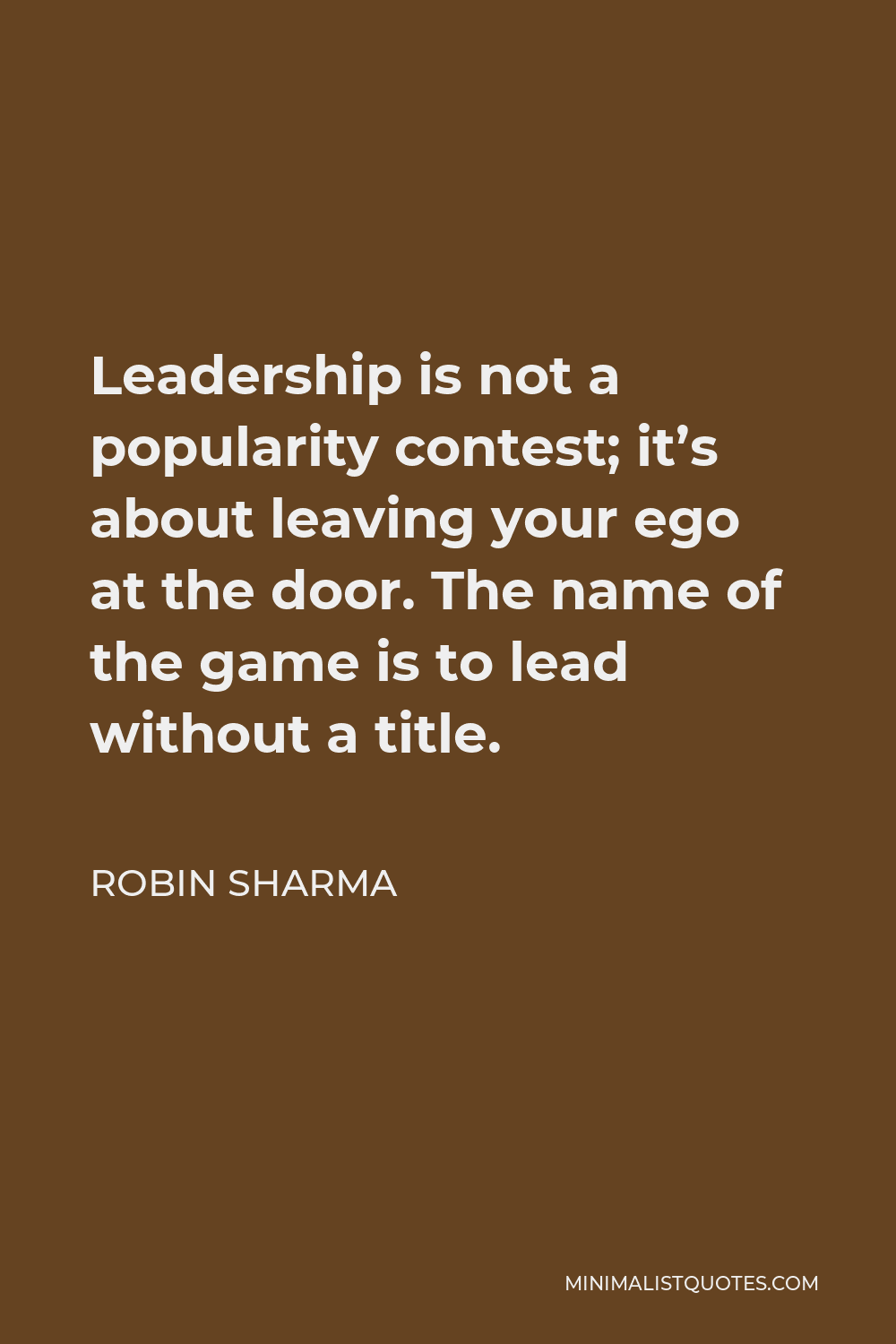 Robin Sharma Quote - Leadership is not a popularity contest; it’s about leaving your ego at the door. The name of the game is to lead without a title.