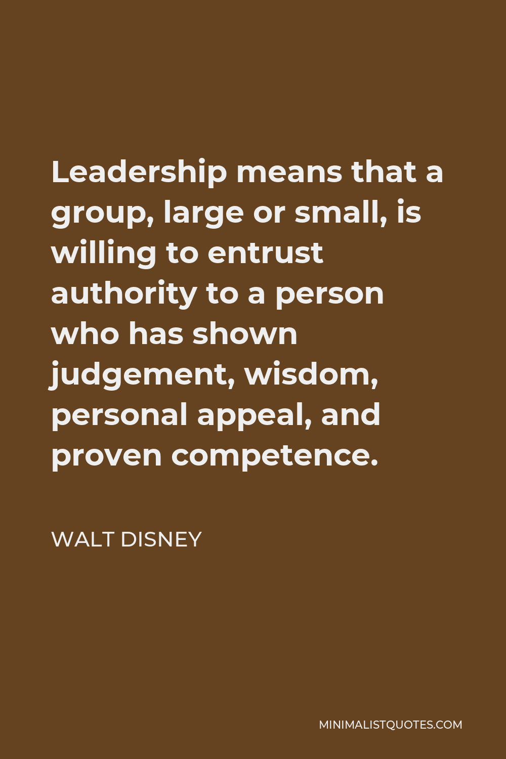 Walt Disney Quote - Leadership means that a group, large or small, is willing to entrust authority to a person who has shown judgement, wisdom, personal appeal, and proven competence.