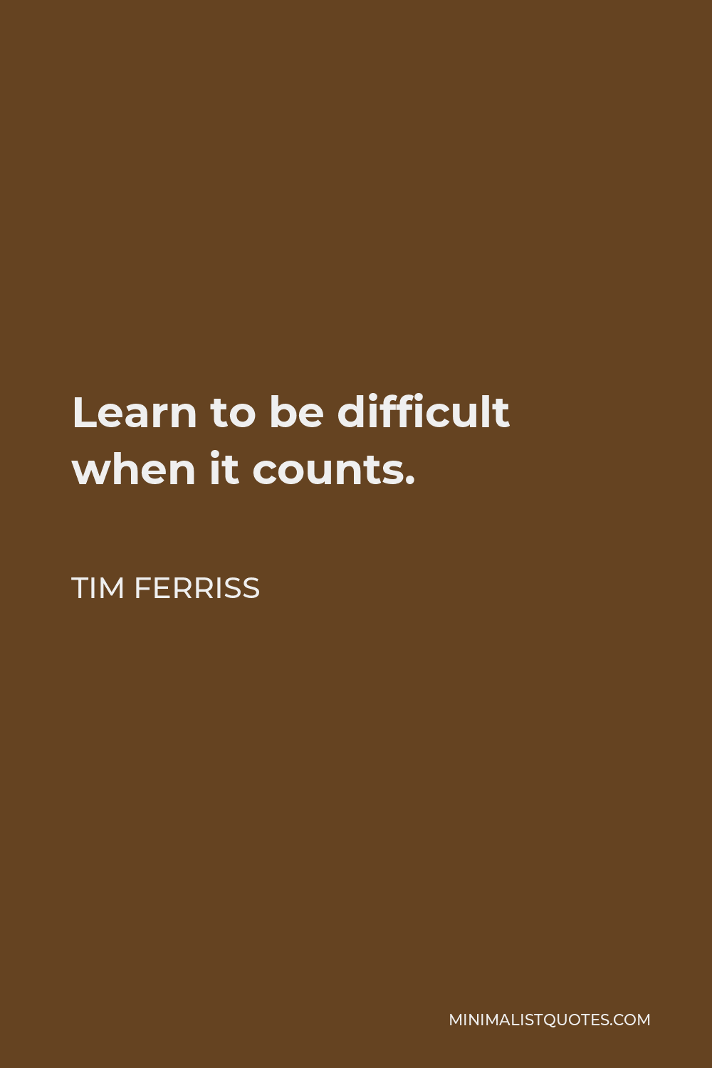 Tim Ferriss Quote - Learn to be difficult when it counts.