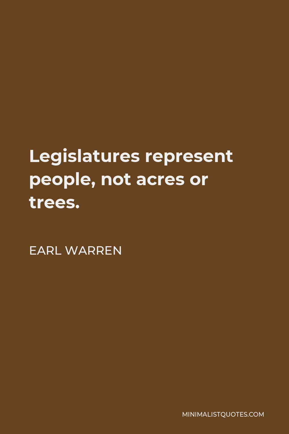 Earl Warren Quote - Legislatures represent people, not acres or trees.