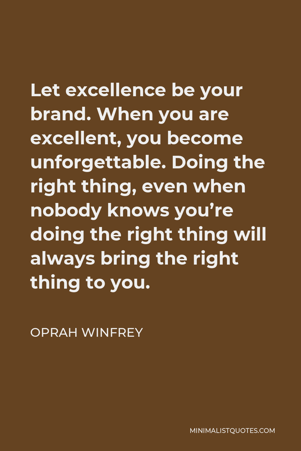 Oprah Winfrey Quote - Let excellence be your brand. When you are excellent, you become unforgettable. Doing the right thing, even when nobody knows you’re doing the right thing will always bring the right thing to you.