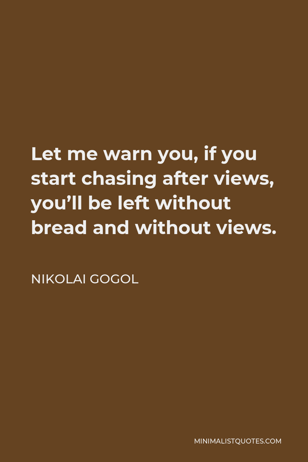Nikolai Gogol Quote - Let me warn you, if you start chasing after views, you’ll be left without bread and without views.