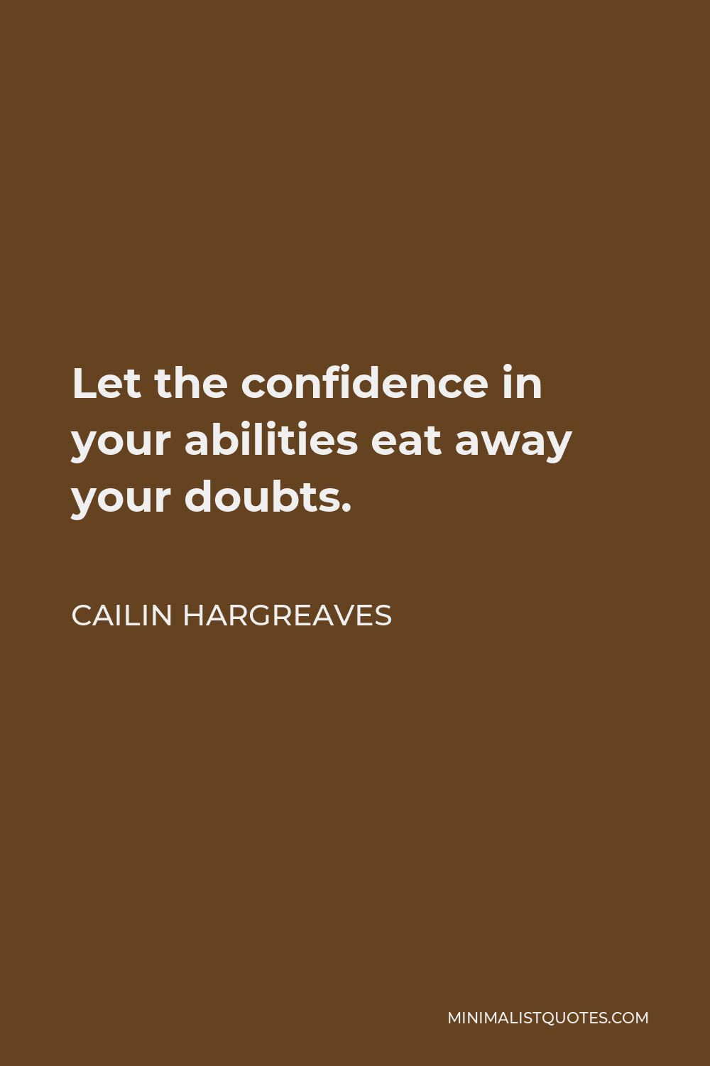 Cailin Hargreaves Quote - Let the confidence in your abilities eat away your doubts.