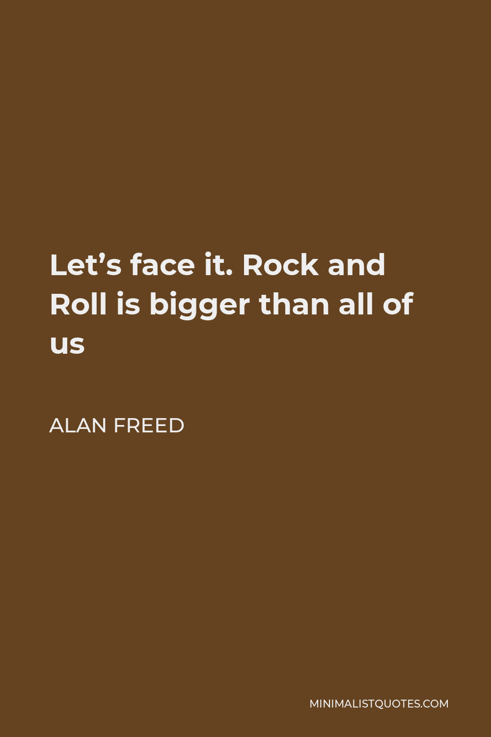 Alan Freed Quote - Let’s face it. Rock and Roll is bigger than all of us