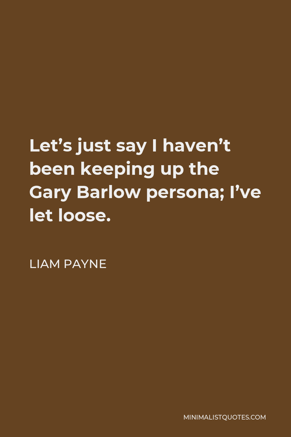 Liam Payne Quote - Let’s just say I haven’t been keeping up the Gary Barlow persona; I’ve let loose.