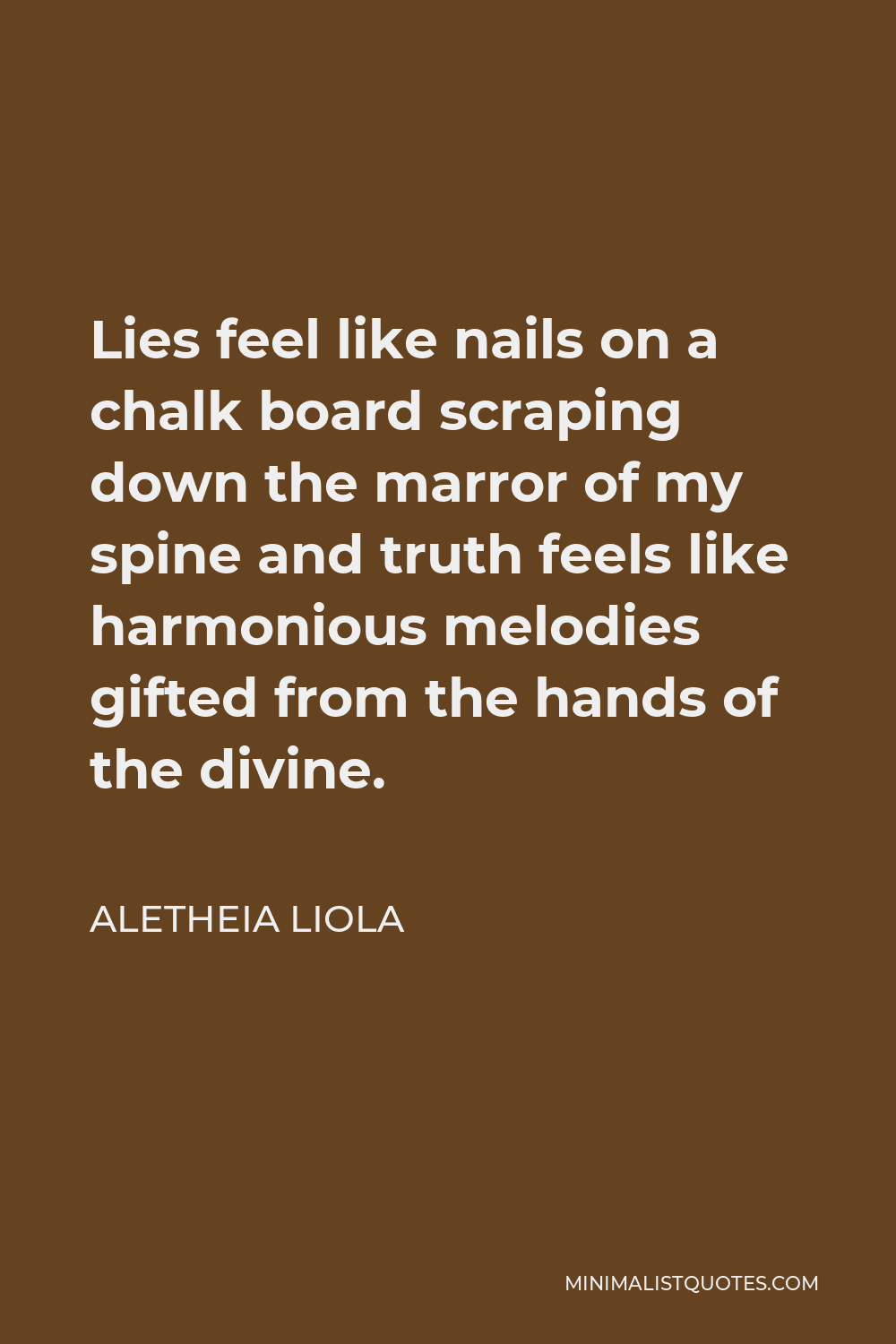 Aletheia Liola Quote - Lies feel like nails on a chalk board scraping down the marror of my spine and truth feels like harmonious melodies gifted from the hands of the divine.