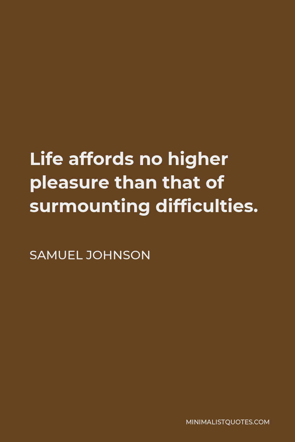Samuel Johnson Quote - Life affords no higher pleasure than that of surmounting difficulties, passing from one step of success to another, forming new wishes and seeing them gratified.