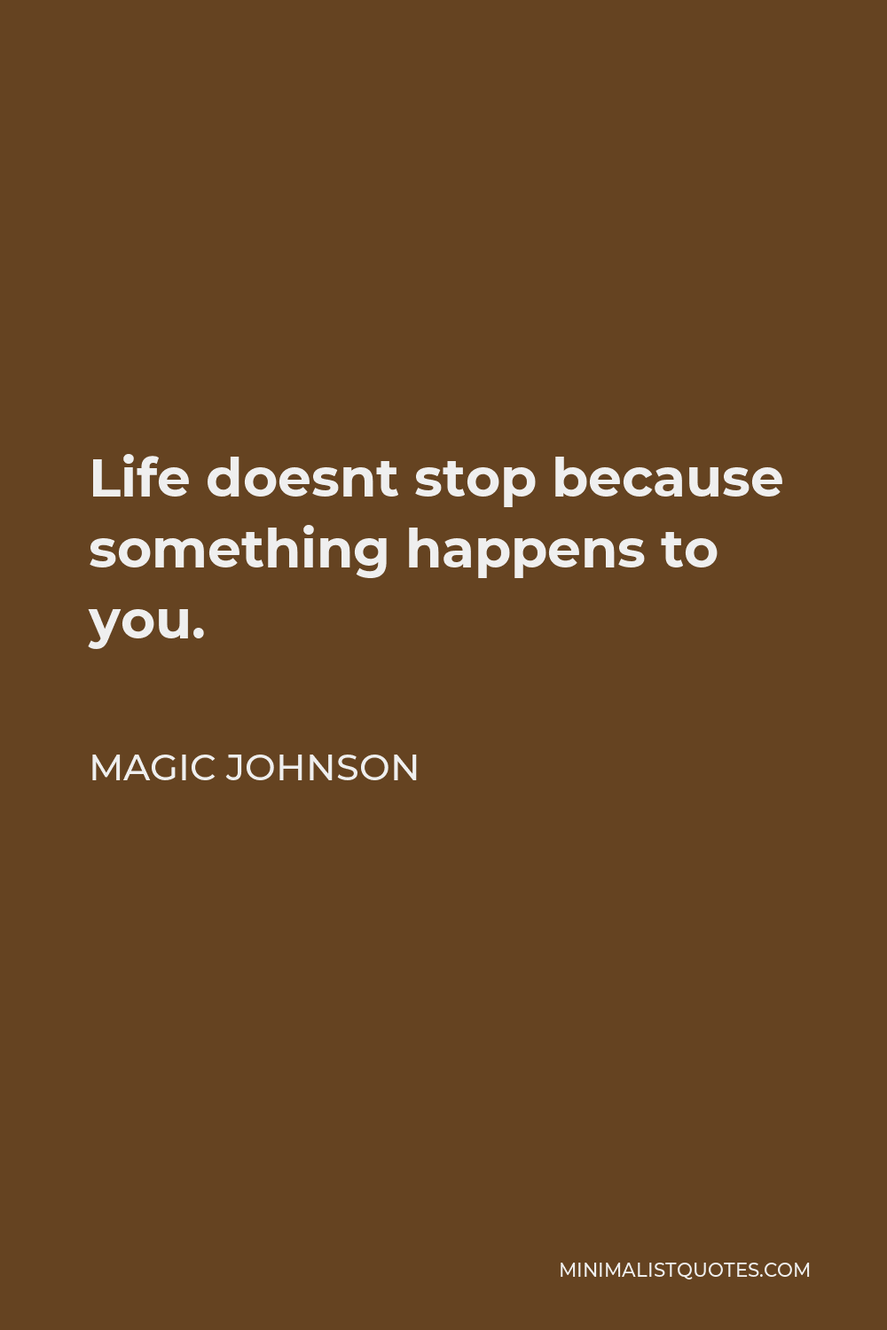Magic Johnson Quote - Life doesnt stop because something happens to you.