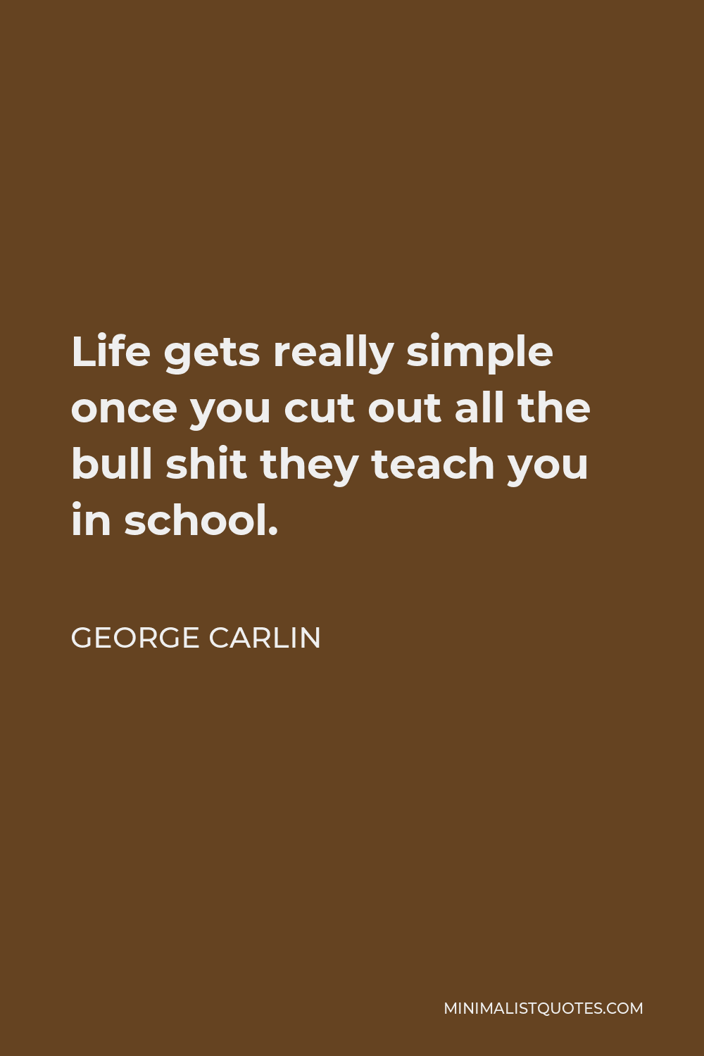 George Carlin Quote - Life gets really simple once you cut out all the bull shit they teach you in school.