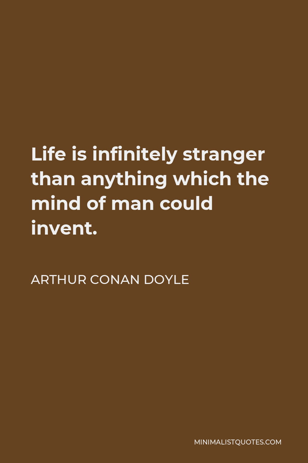 Arthur Conan Doyle Quote - Life is infinitely stranger than anything which the mind of man could invent.