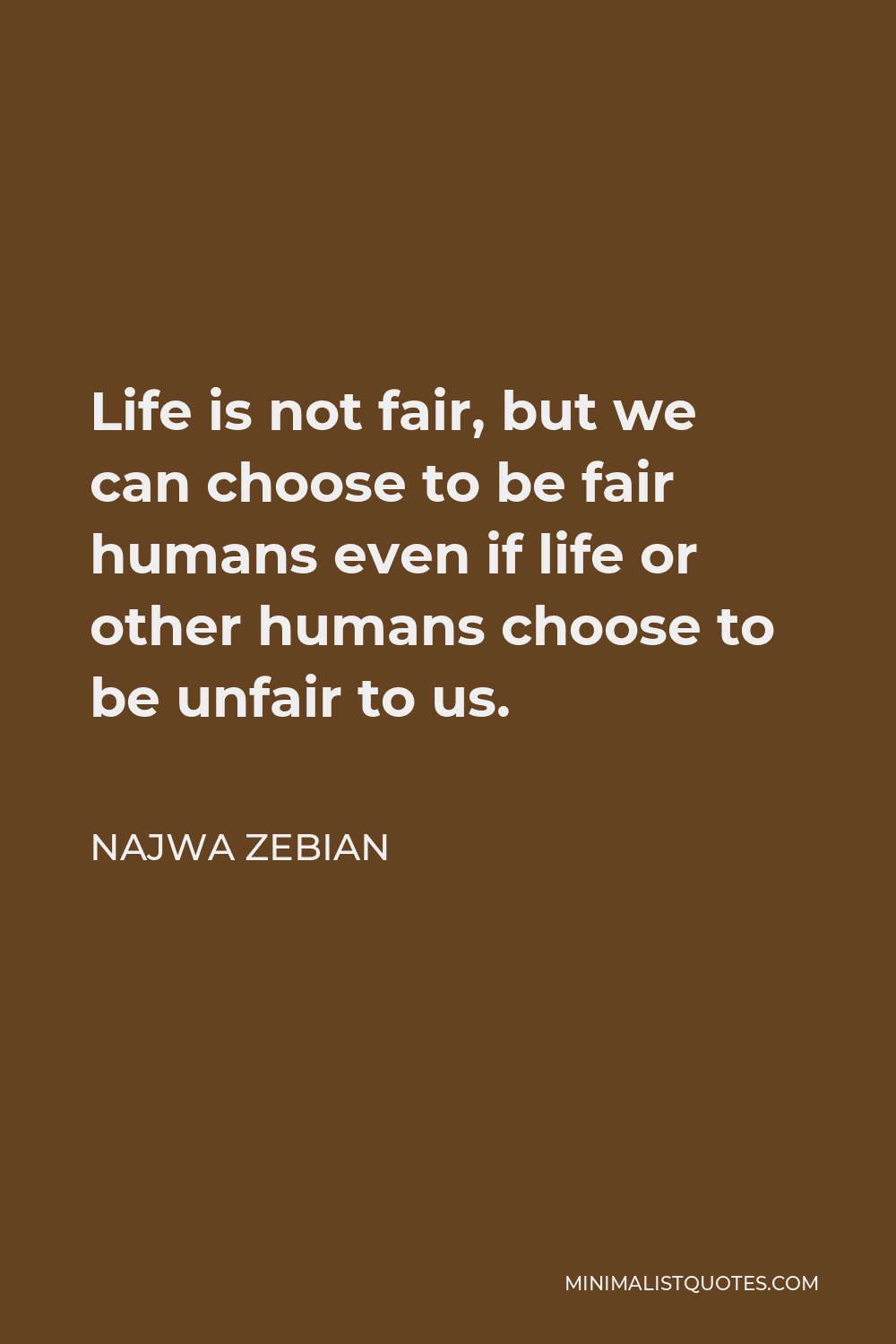 Najwa Zebian Quote - Life is not fair, but we can choose to be fair humans even if life or other humans choose to be unfair to us.
