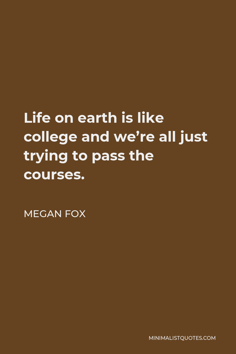 Megan Fox Quote - Life on earth is like college and we’re all just trying to pass the courses.