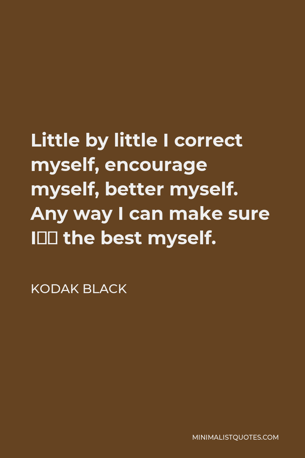 Kodak Black Quote - Little by little I correct myself, encourage myself, better myself. Any way I can make sure I’m the best myself.