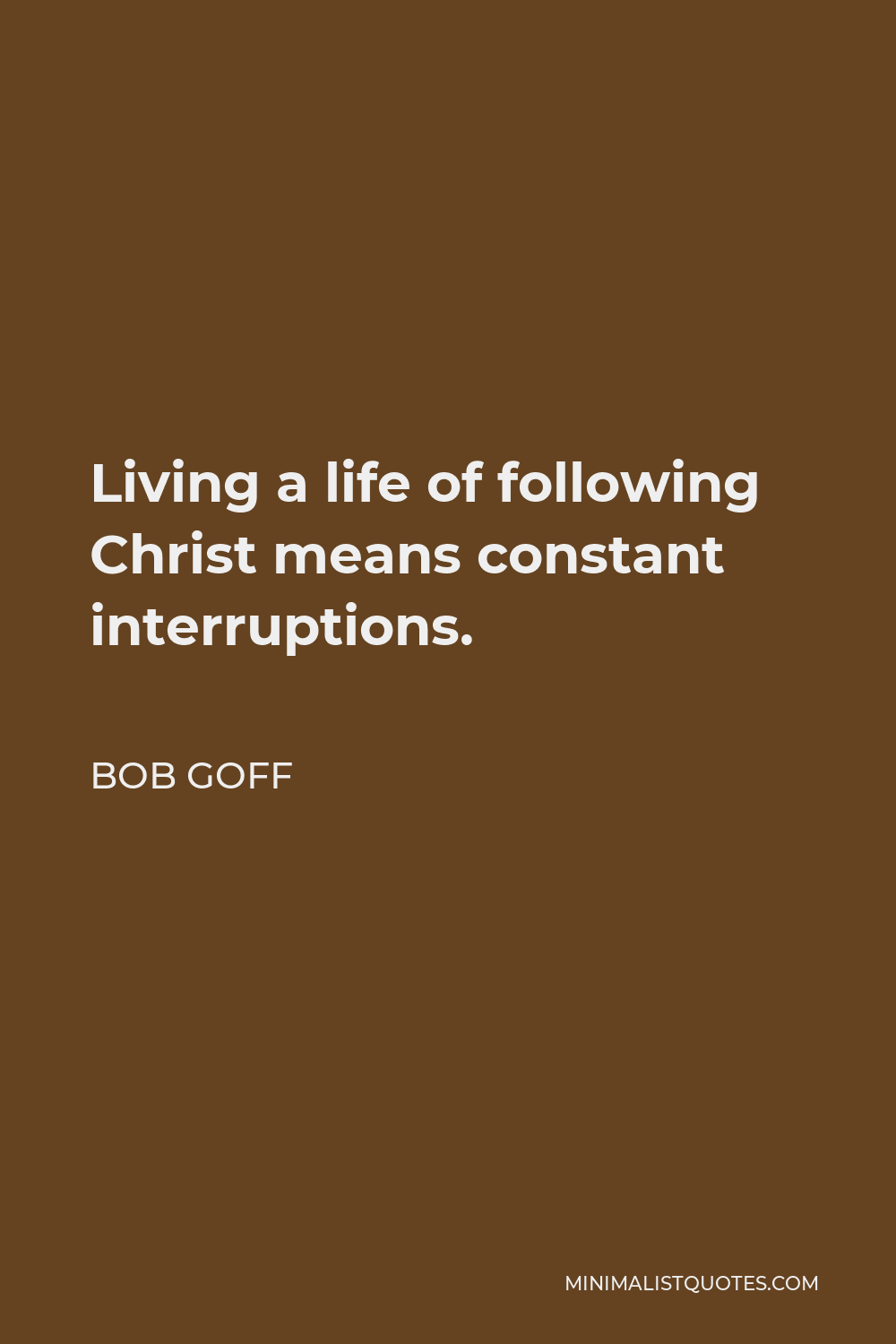 Bob Goff Quote - Living a life of following Christ means constant interruptions.