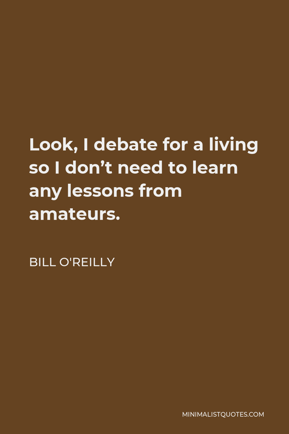 Bill O'Reilly Quote - Look, I debate for a living so I don’t need to learn any lessons from amateurs.