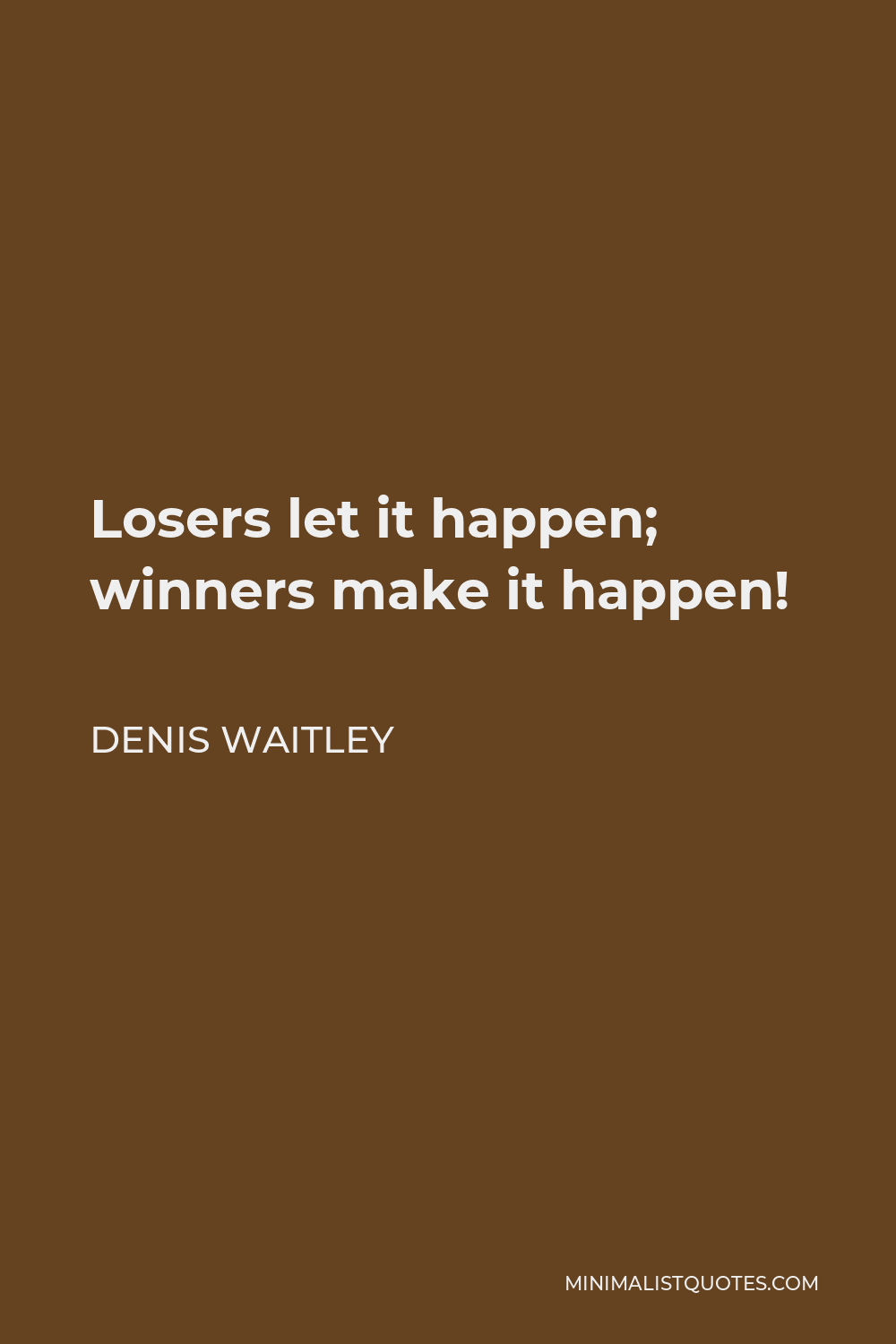 Denis Waitley Quote - Losers let it happen; winners make it happen!