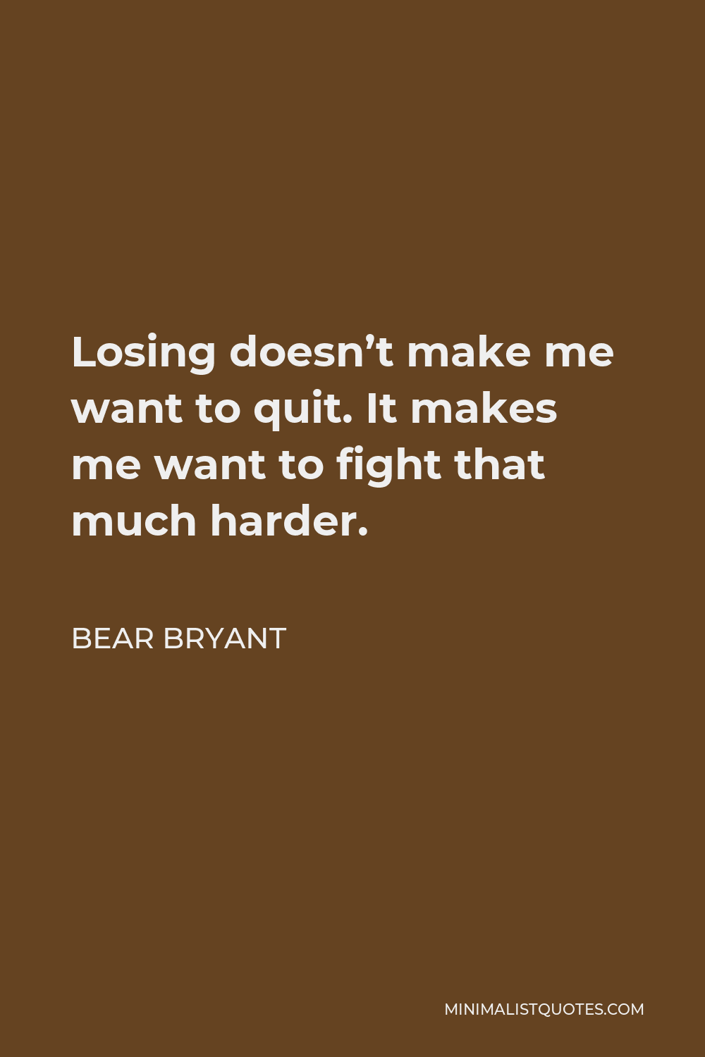 Bear Bryant Quote - Losing doesn’t make me want to quit. It makes me want to fight that much harder.