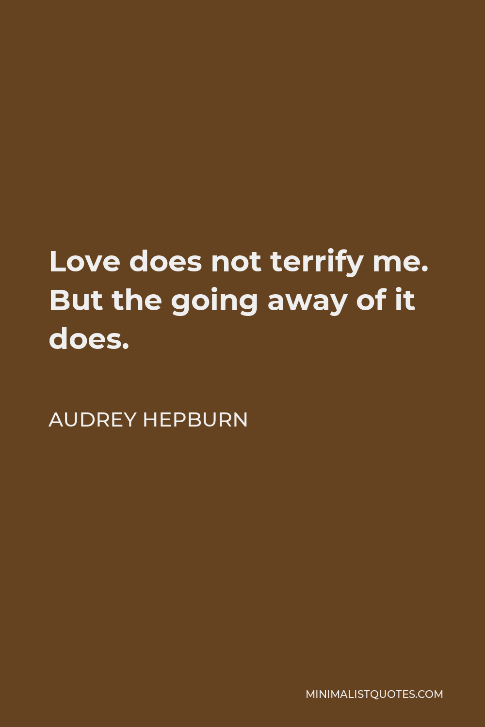 Audrey Hepburn Quote - Love does not terrify me. But the going away of it does.