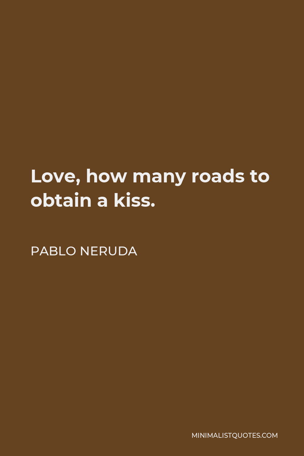 Pablo Neruda Quote - Love, how many roads to obtain a kiss.