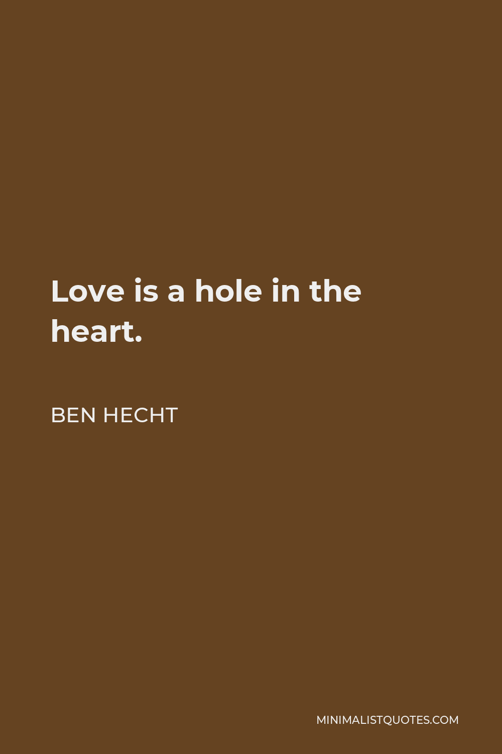 Ben Hecht Quote - Love is a hole in the heart.