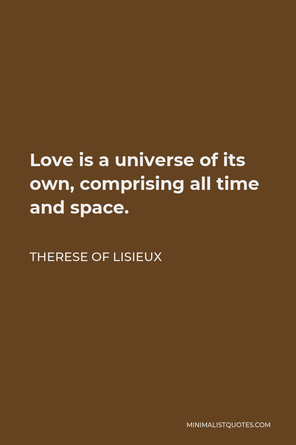 Therese of Lisieux Quote - Love is a universe of its own, comprising all time and space.
