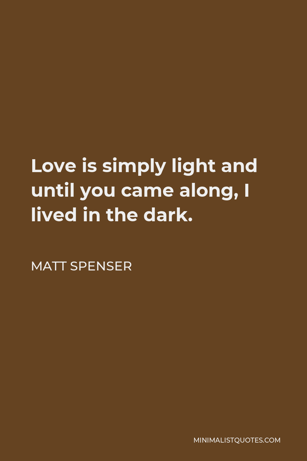 Matt Spenser Quote - Love is simply light and until you came along, I lived in the dark.