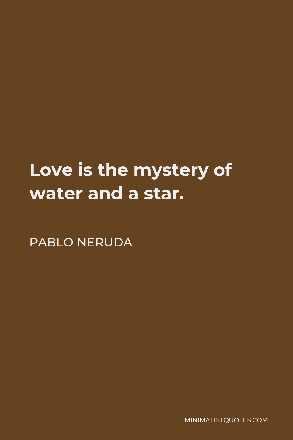 Pablo Neruda Quote - Love is the mystery of water and a star.