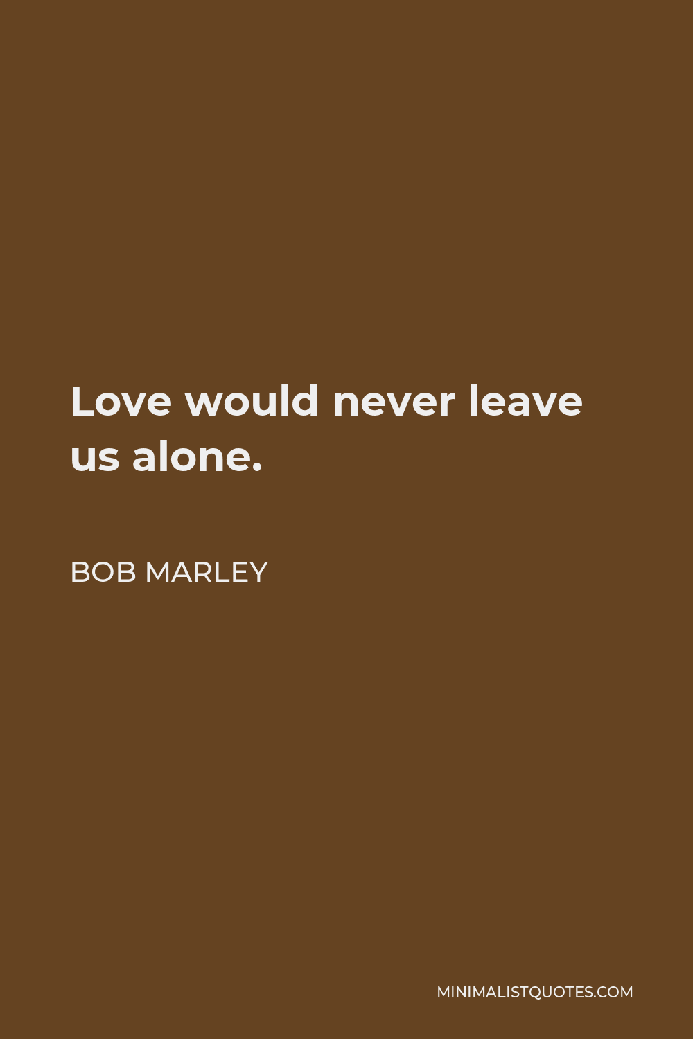 Bob Marley Quote: Love would never leave us alone.