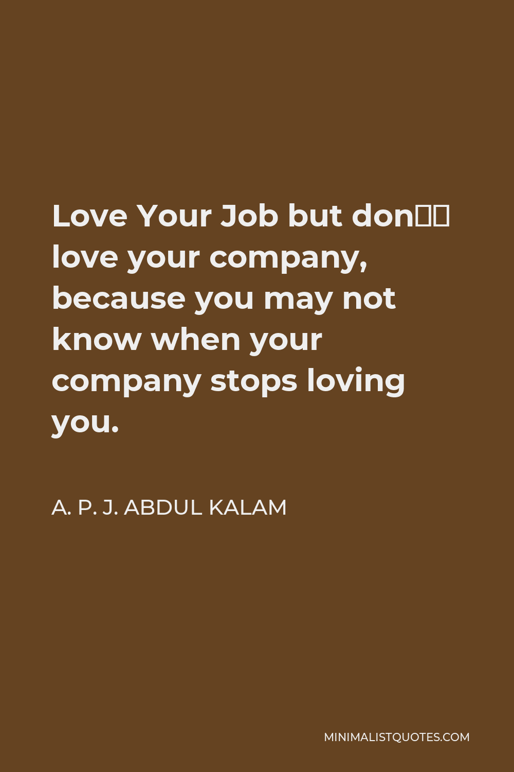 A. P. J. Abdul Kalam Quote - Love Your Job but don’t love your company, because you may not know when your company stops loving you.