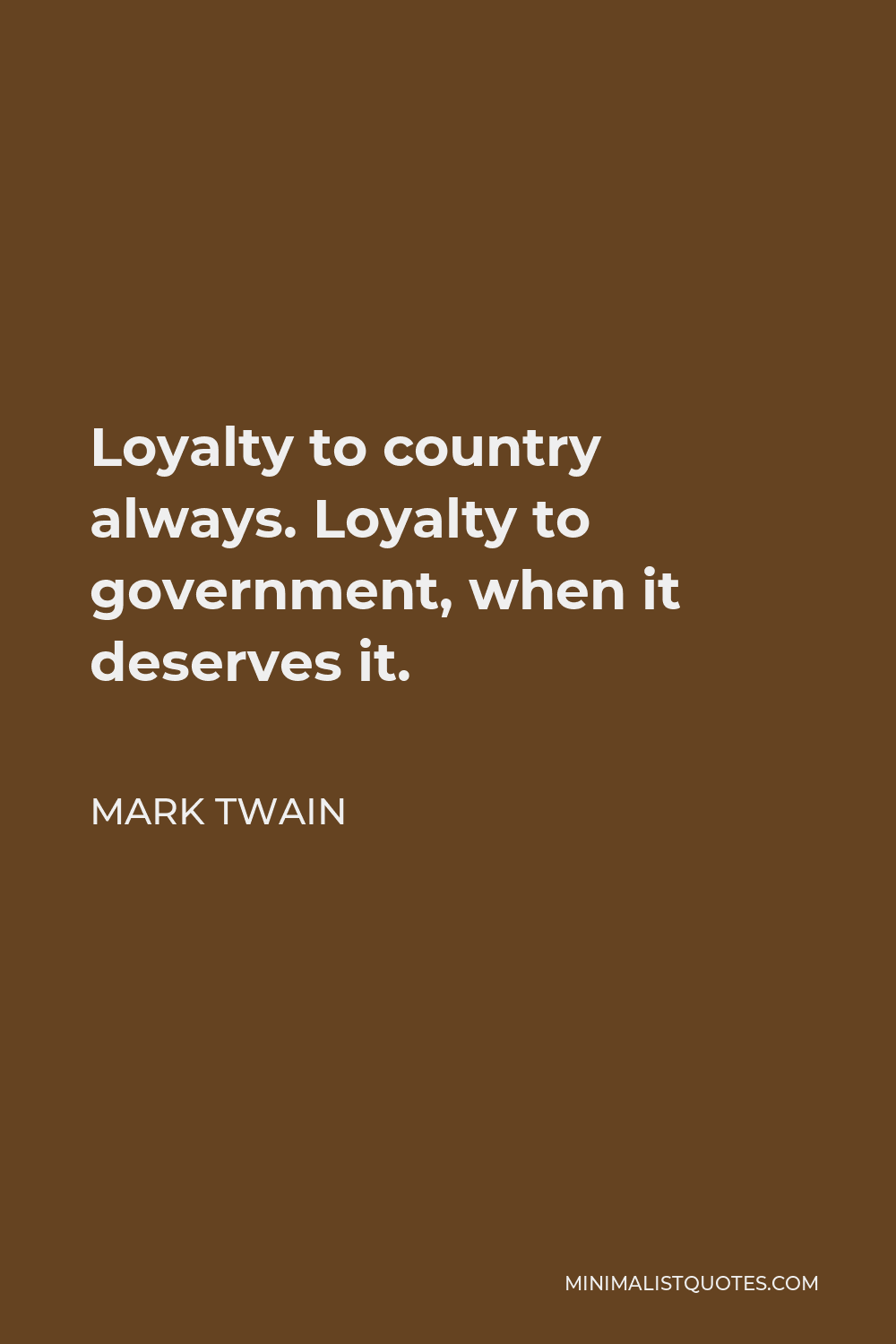 Mark Twain Quote - Loyalty to country always. Loyalty to government, when it deserves it.