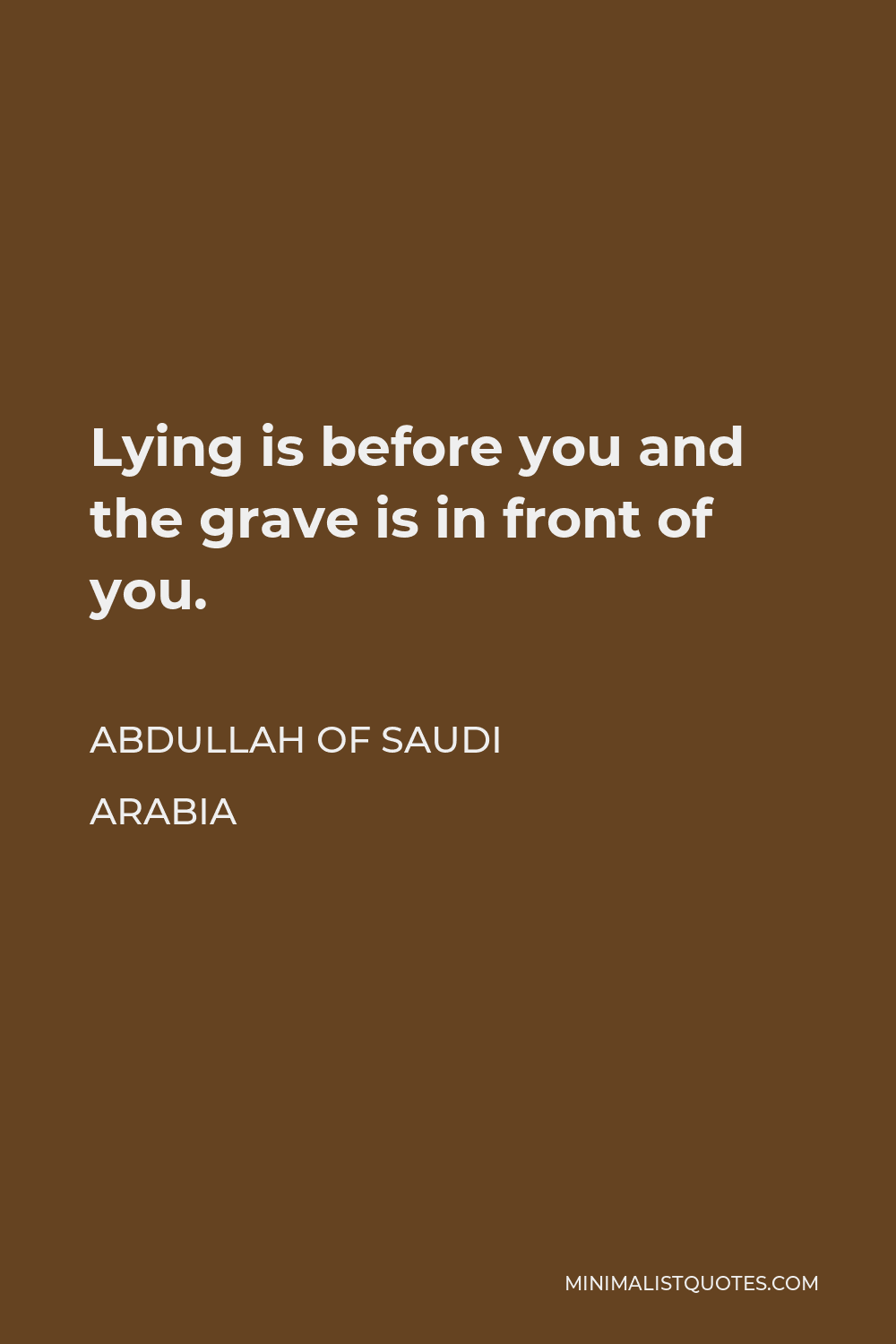 Abdullah of Saudi Arabia Quote - Lying is before you and the grave is in front of you.