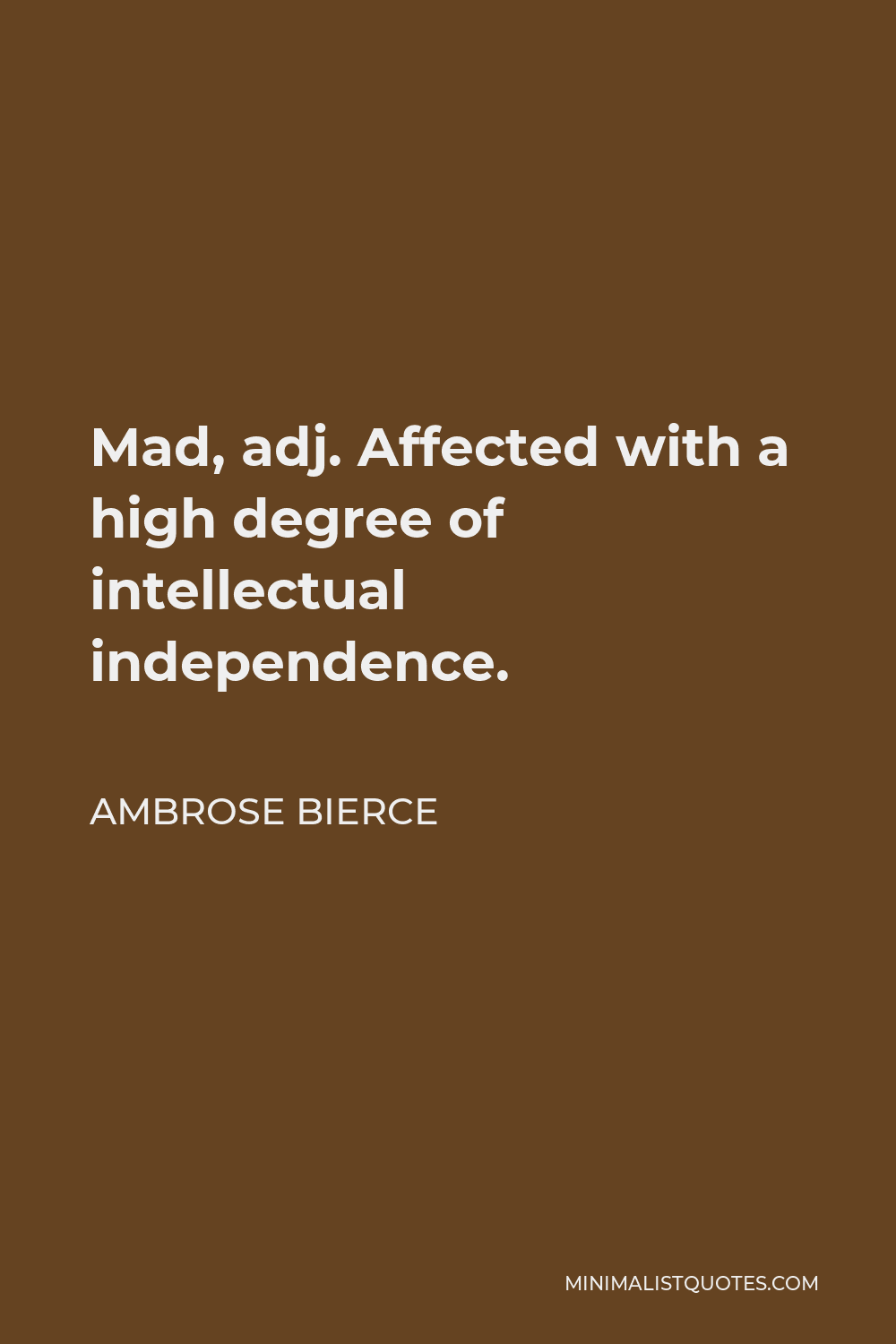 Ambrose Bierce Quote - Mad, adj. Affected with a high degree of intellectual independence.