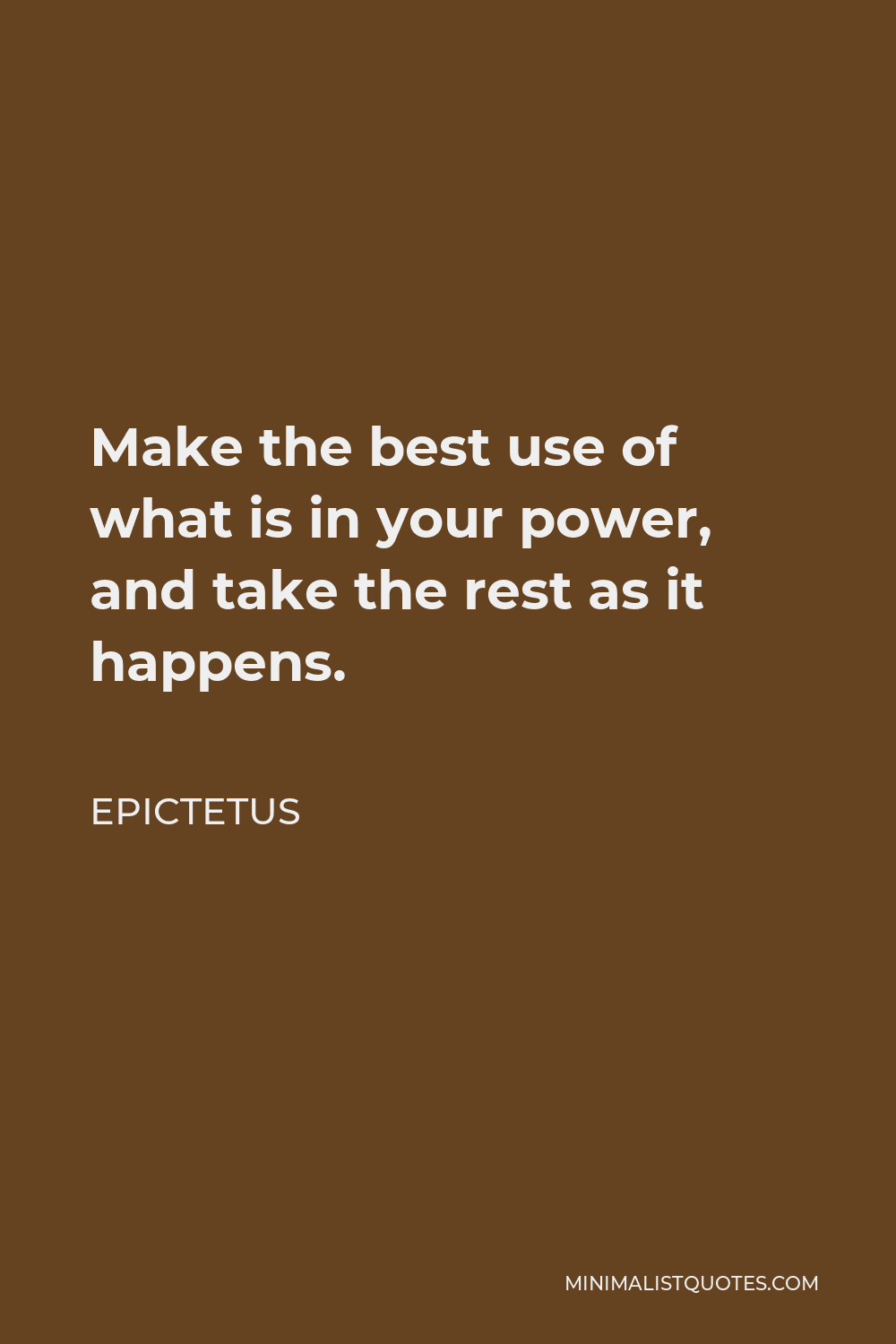 Epictetus Quote - Make the best use of what is in your power, and take the rest as it happens.