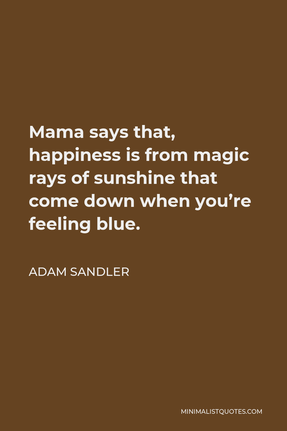 Adam Sandler Quote - Mama says that, happiness is from magic rays of sunshine that come down when you’re feeling blue.